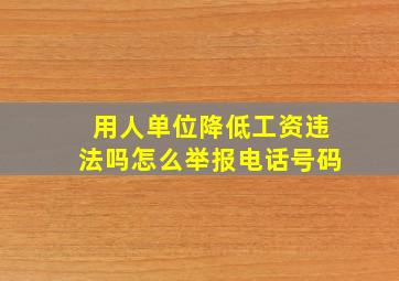 用人单位降低工资违法吗怎么举报电话号码