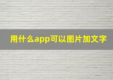 用什么app可以图片加文字