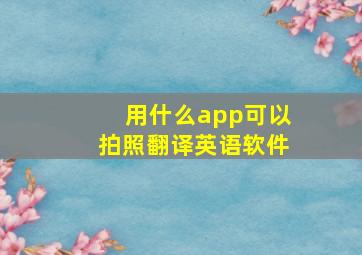 用什么app可以拍照翻译英语软件