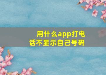 用什么app打电话不显示自己号码