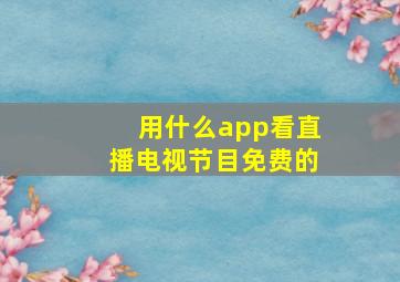 用什么app看直播电视节目免费的