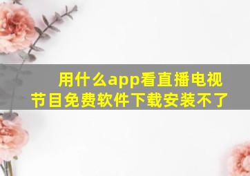 用什么app看直播电视节目免费软件下载安装不了