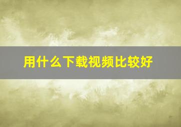 用什么下载视频比较好