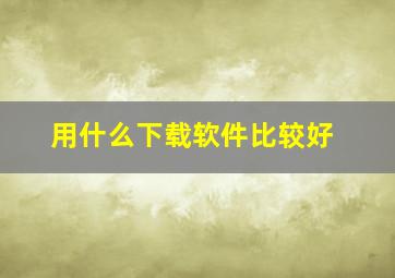 用什么下载软件比较好