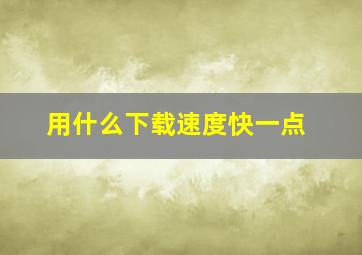 用什么下载速度快一点