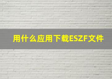 用什么应用下载ESZF文件