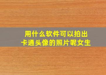 用什么软件可以拍出卡通头像的照片呢女生