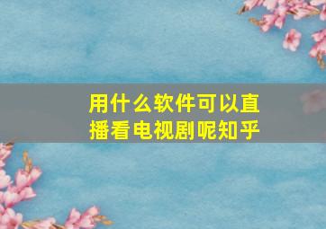 用什么软件可以直播看电视剧呢知乎