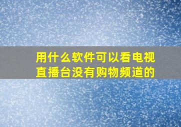 用什么软件可以看电视直播台没有购物频道的