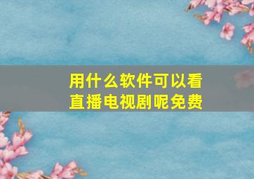 用什么软件可以看直播电视剧呢免费