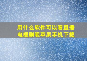 用什么软件可以看直播电视剧呢苹果手机下载