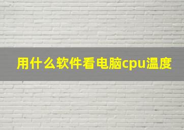 用什么软件看电脑cpu温度