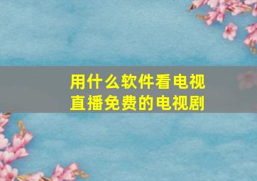 用什么软件看电视直播免费的电视剧