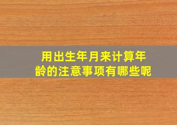 用出生年月来计算年龄的注意事项有哪些呢