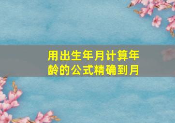 用出生年月计算年龄的公式精确到月