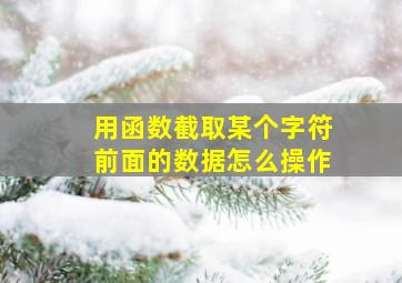 用函数截取某个字符前面的数据怎么操作