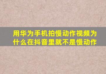 用华为手机拍慢动作视频为什么在抖音里就不是慢动作