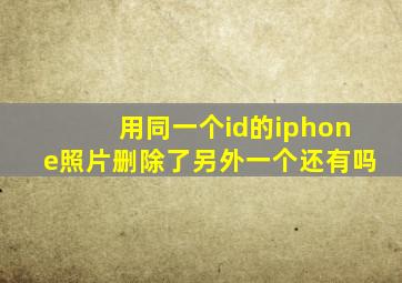 用同一个id的iphone照片删除了另外一个还有吗