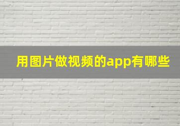 用图片做视频的app有哪些