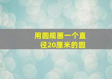 用圆规画一个直径20厘米的圆