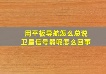 用平板导航怎么总说卫星信号弱呢怎么回事