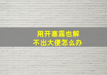 用开塞露也解不出大便怎么办