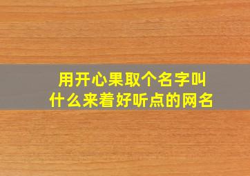 用开心果取个名字叫什么来着好听点的网名