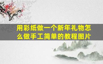 用彩纸做一个新年礼物怎么做手工简单的教程图片