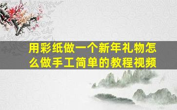 用彩纸做一个新年礼物怎么做手工简单的教程视频