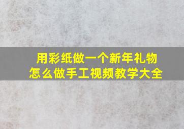 用彩纸做一个新年礼物怎么做手工视频教学大全