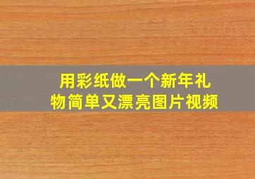 用彩纸做一个新年礼物简单又漂亮图片视频