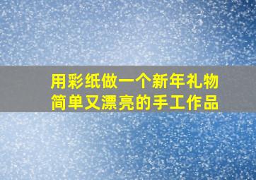 用彩纸做一个新年礼物简单又漂亮的手工作品