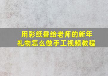 用彩纸叠给老师的新年礼物怎么做手工视频教程