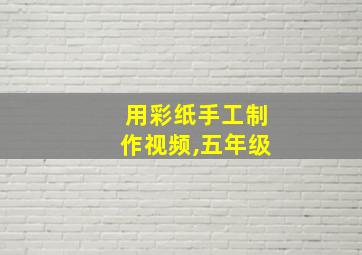 用彩纸手工制作视频,五年级