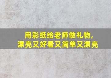 用彩纸给老师做礼物,漂亮又好看又简单又漂亮