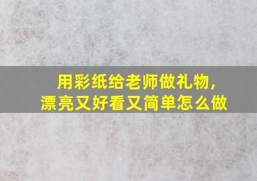 用彩纸给老师做礼物,漂亮又好看又简单怎么做