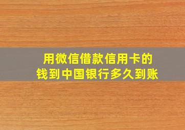 用微信借款信用卡的钱到中国银行多久到账