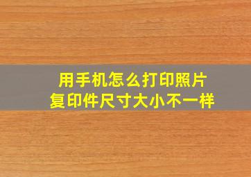 用手机怎么打印照片复印件尺寸大小不一样