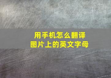 用手机怎么翻译图片上的英文字母