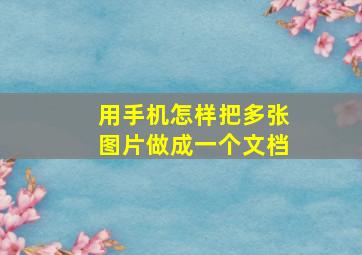 用手机怎样把多张图片做成一个文档