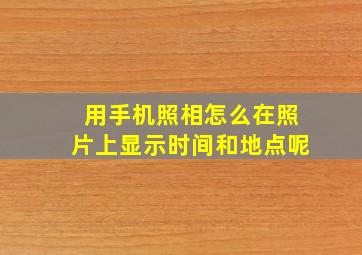 用手机照相怎么在照片上显示时间和地点呢