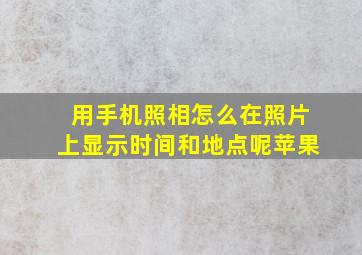 用手机照相怎么在照片上显示时间和地点呢苹果