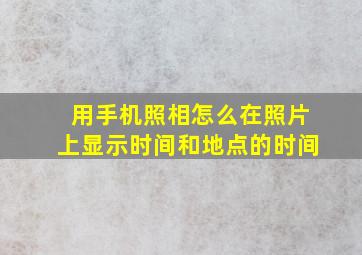 用手机照相怎么在照片上显示时间和地点的时间