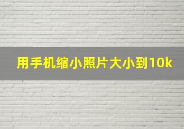 用手机缩小照片大小到10k