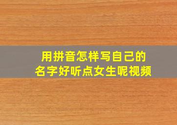 用拼音怎样写自己的名字好听点女生呢视频