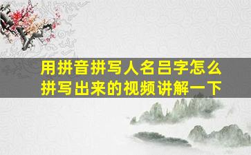 用拼音拼写人名吕字怎么拼写出来的视频讲解一下