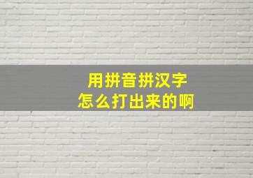 用拼音拼汉字怎么打出来的啊