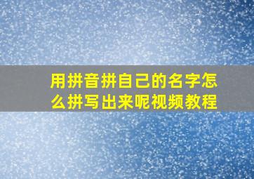 用拼音拼自己的名字怎么拼写出来呢视频教程