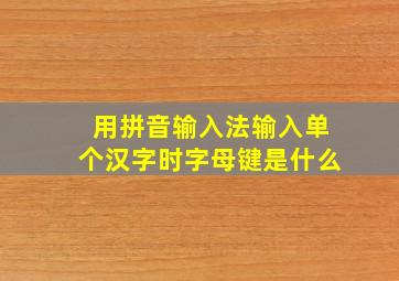 用拼音输入法输入单个汉字时字母键是什么