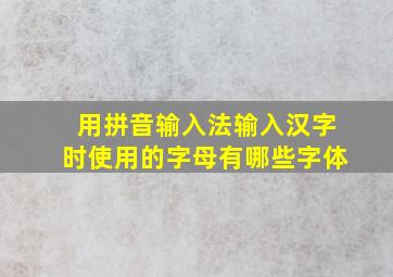 用拼音输入法输入汉字时使用的字母有哪些字体